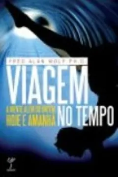 Livro Viagem no Tempo. A Mente Além do Ontem, Hoje e Amanha - Resumo, Resenha, PDF, etc.
