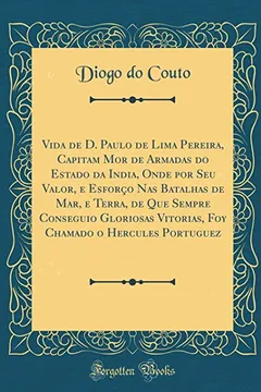 Livro Vida de D. Paulo de Lima Pereira, Capitam Mor de Armadas do Estado da India, Onde por Seu Valor, e Esforço Nas Batalhas de Mar, e Terra, de Que Sempre ... o Hercules Portuguez (Classic Reprint) - Resumo, Resenha, PDF, etc.