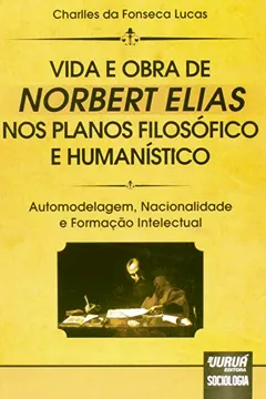 Livro Vida e Obra de Norbert Elias nos Planos Filosófico e Humanístico. Automodelagem, Nacionalidade e Formação Intelectual - Resumo, Resenha, PDF, etc.