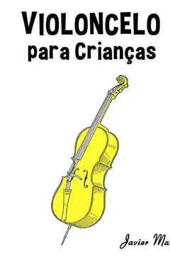 Livro Violoncelo Para Criancas: Cancoes de Natal, Musica Classica, Cancoes Infantis E Cancoes Folcloricas! - Resumo, Resenha, PDF, etc.