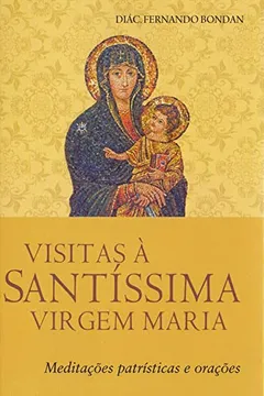 Livro Visitas à Santíssima Virgem Maria: Meditações patrísticas e orações - Resumo, Resenha, PDF, etc.