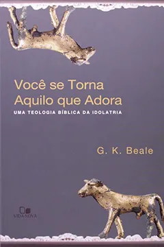 Livro Você Se Torna Aquilo Que Adora. Uma Teologia Bíblica Da Idolatria - Resumo, Resenha, PDF, etc.