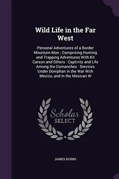 Livro Wild Life in the Far West: Personal Adventures of a Border Mountain Man: Comprising Hunting and Trapping Adventures with Kit Carson and Others: ... in the War with Mexico, and in the Mexican W - Resumo, Resenha, PDF, etc.